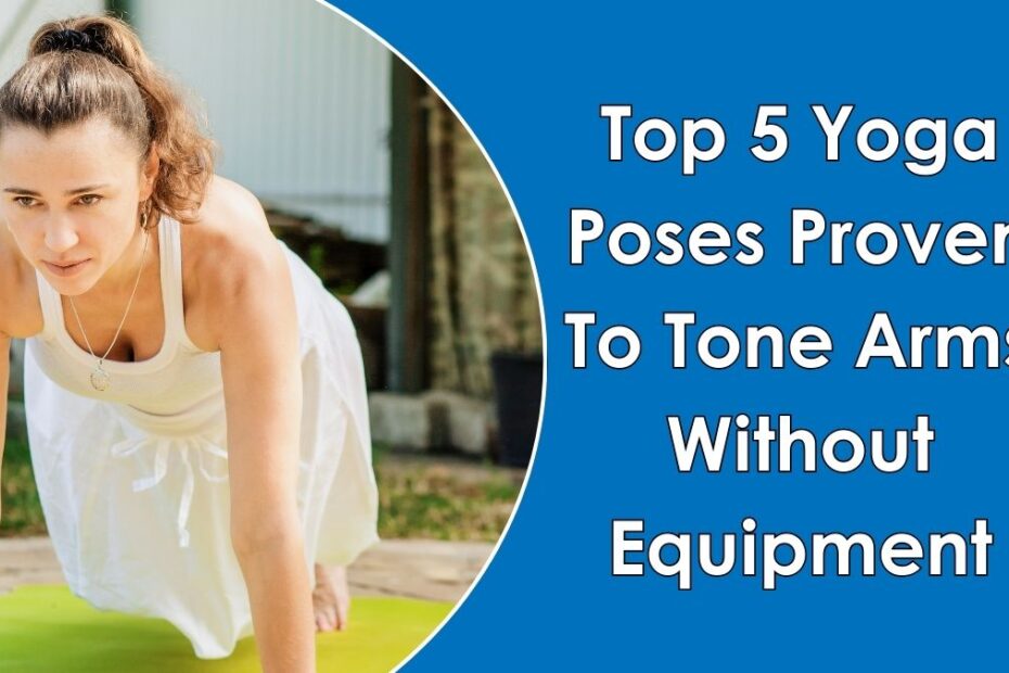 Top 5 Yoga Poses Proven To Tone Arms Without Equipment top 5 yoga poses proven to tone arms without equipment
